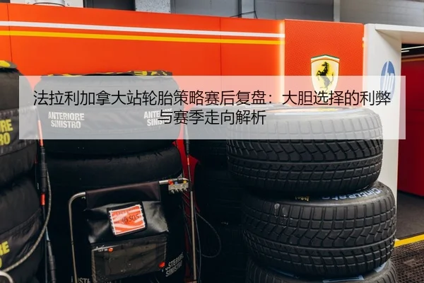 法拉利加拿大站轮胎策略赛后复盘：大胆选择的利弊与赛季走向解析