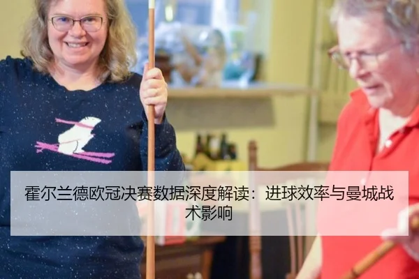 霍尔兰德欧冠决赛数据深度解读：进球效率与曼城战术影响